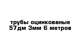 трубы оцинкованые 57дм 3мм 6 метров